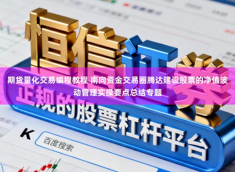 期货量化交易编程教程 南向资金交易圈腾达建设股票的净值波动管理实操要点总结专题