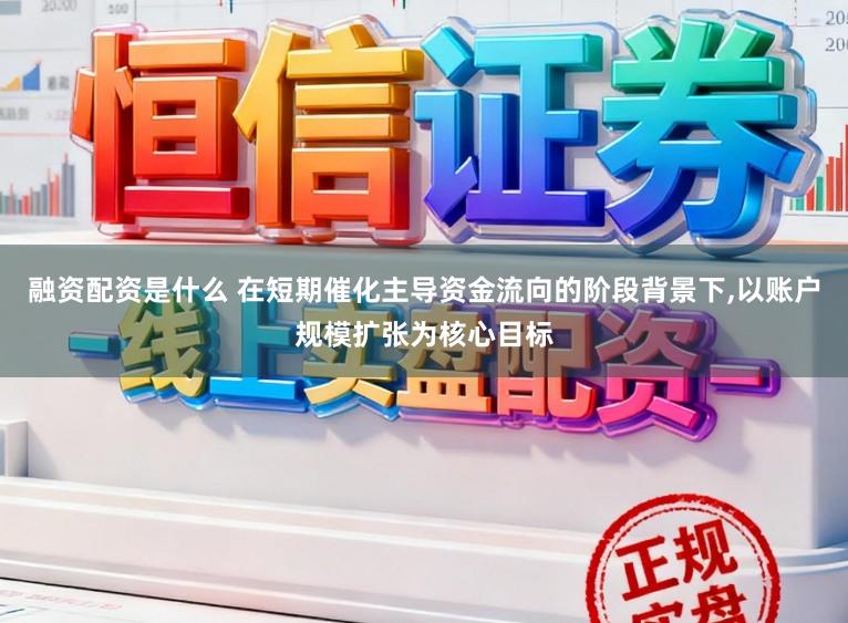 融资配资是什么 在短期催化主导资金流向的阶段背景下,以账户规模扩张为核心目标