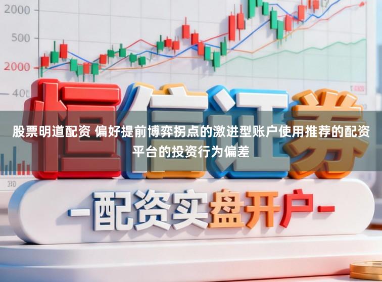 股票明道配资 偏好提前博弈拐点的激进型账户使用推荐的配资平台的投资行为偏差