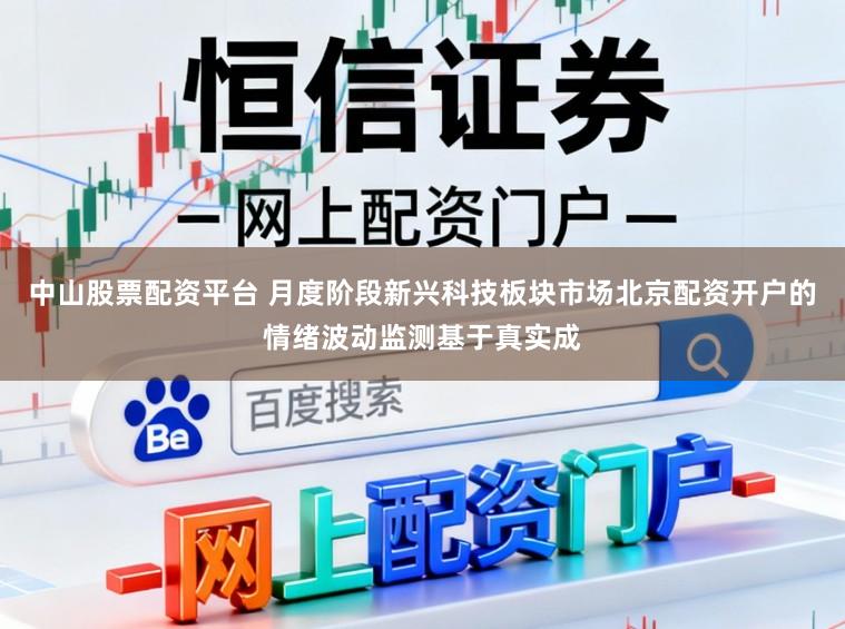 中山股票配资平台 月度阶段新兴科技板块市场北京配资开户的情绪波动监测基于真实成