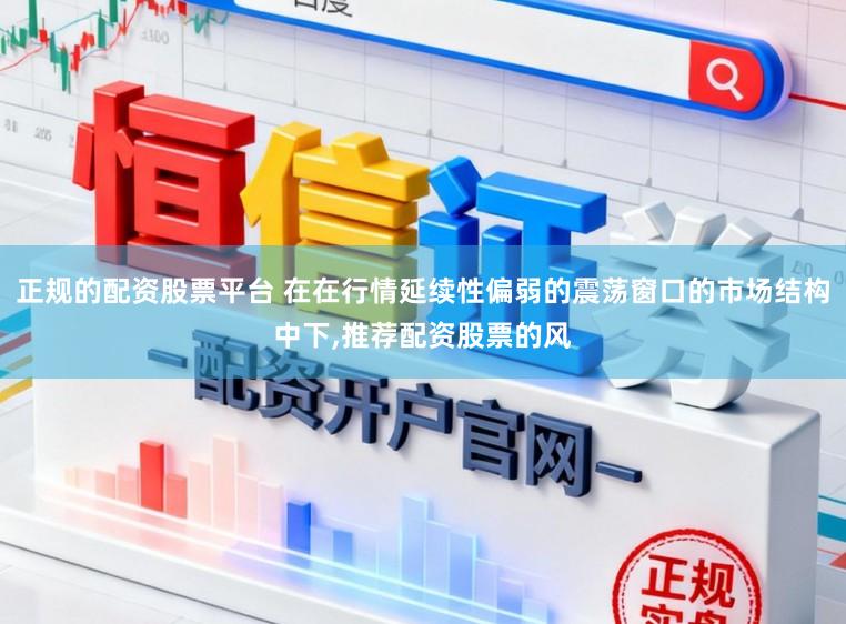 正规的配资股票平台 在在行情延续性偏弱的震荡窗口的市场结构中下,推荐配资股票的风