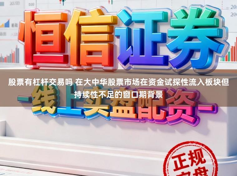 股票有杠杆交易吗 在大中华股票市场在资金试探性流入板块但持续性不足的窗口期背景
