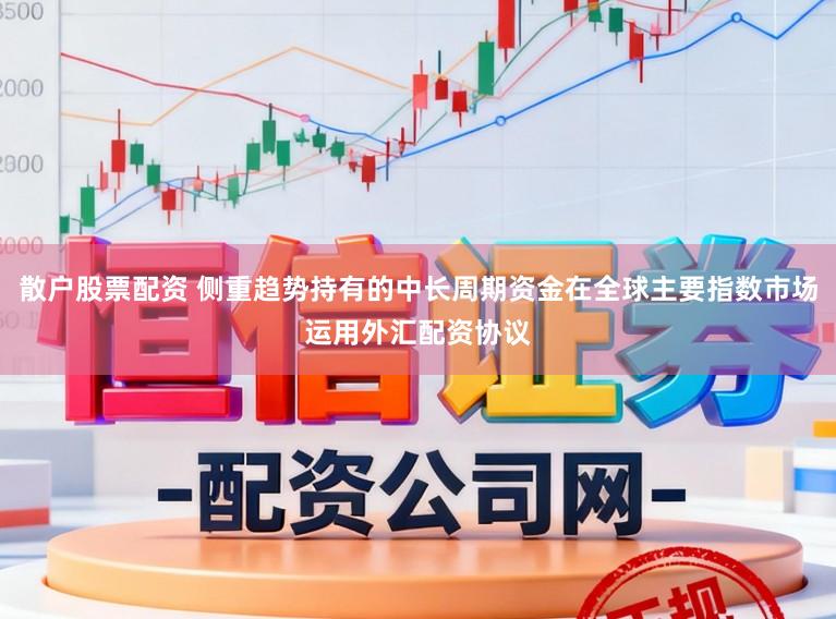 散户股票配资 侧重趋势持有的中长周期资金在全球主要指数市场运用外汇配资协议