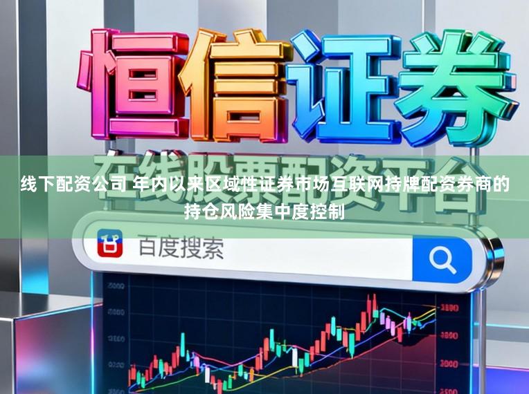线下配资公司 年内以来区域性证券市场互联网持牌配资券商的持仓风险集中度控制