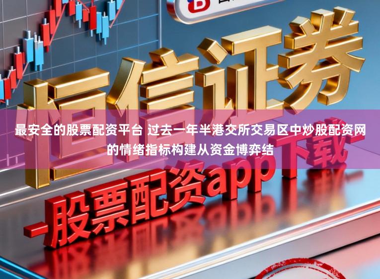 最安全的股票配资平台 过去一年半港交所交易区中炒股配资网的情绪指标构建从资金博弈结
