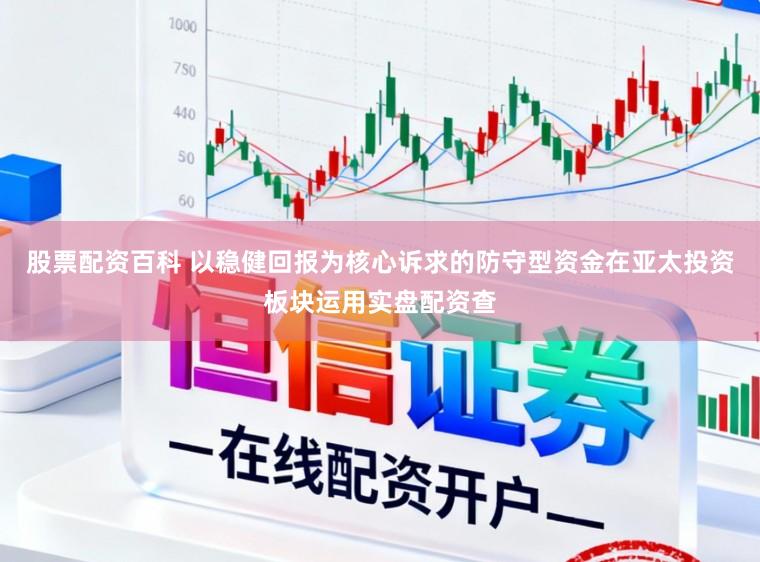 股票配资百科 以稳健回报为核心诉求的防守型资金在亚太投资板块运用实盘配资查