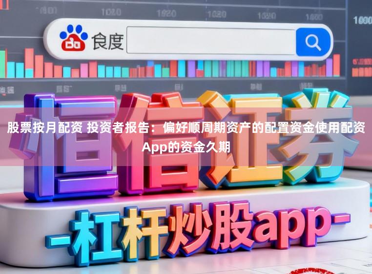 股票按月配资 投资者报告：偏好顺周期资产的配置资金使用配资App的资金久期