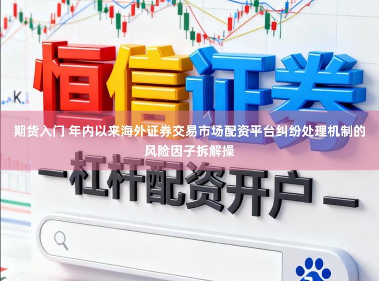 期货入门 年内以来海外证券交易市场配资平台纠纷处理机制的风险因子拆解操