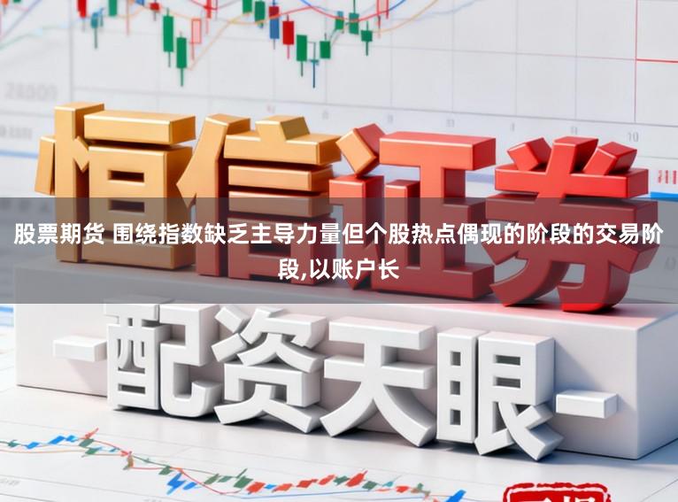 股票期货 围绕指数缺乏主导力量但个股热点偶现的阶段的交易阶段,以账户长