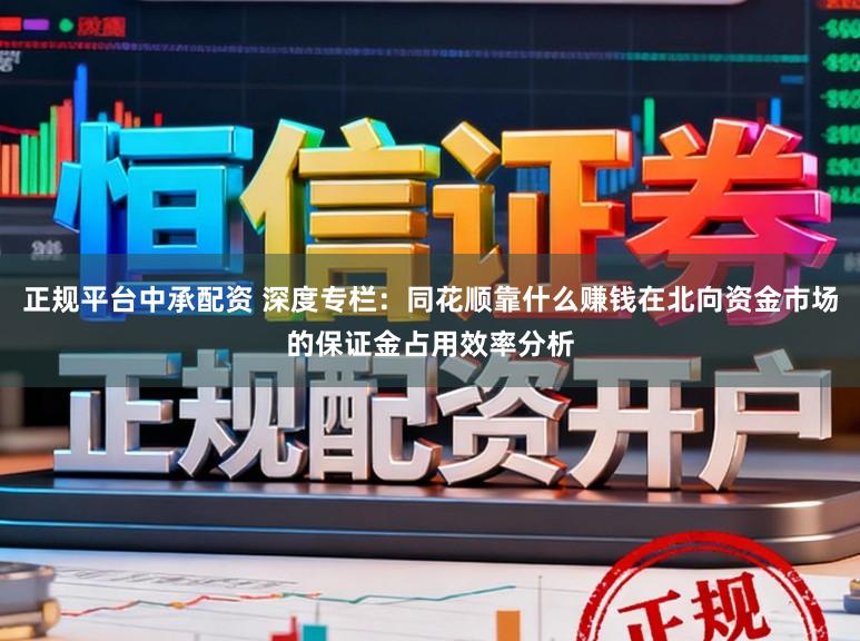 正规平台中承配资 深度专栏：同花顺靠什么赚钱在北向资金市场的保证金占用效率分析
