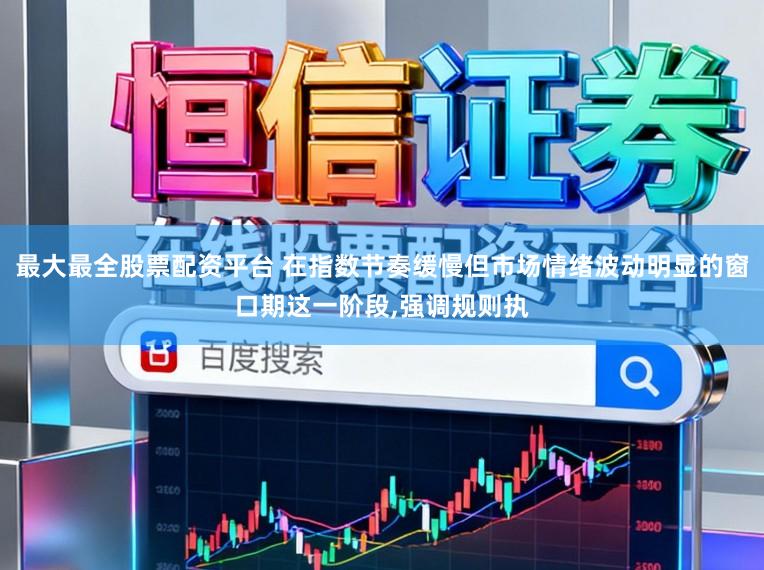 最大最全股票配资平台 在指数节奏缓慢但市场情绪波动明显的窗口期这一阶段,强调规则执