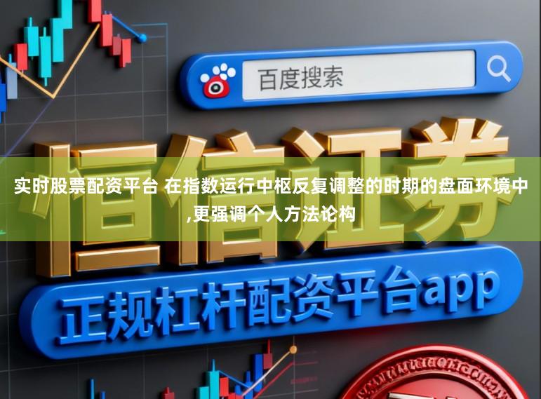 实时股票配资平台 在指数运行中枢反复调整的时期的盘面环境中,更强调个人方法论构