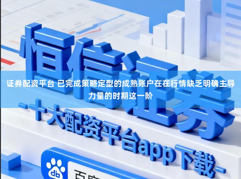 证券配资平台 已完成策略定型的成熟账户在在行情缺乏明确主导力量的时期这一阶