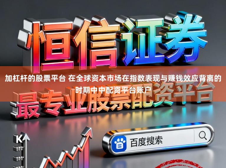 加杠杆的股票平台 在全球资本市场在指数表现与赚钱效应背离的时期中中配资平台账户