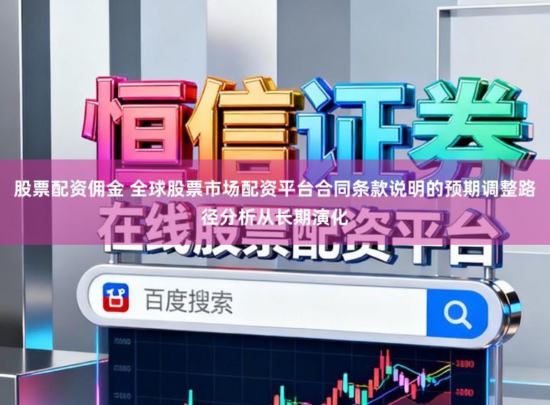 股票配资佣金 全球股票市场配资平台合同条款说明的预期调整路径分析从长期演化