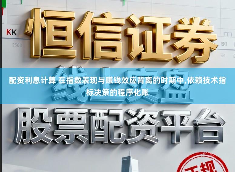 配资利息计算 在指数表现与赚钱效应背离的时期中,依赖技术指标决策的程序化账