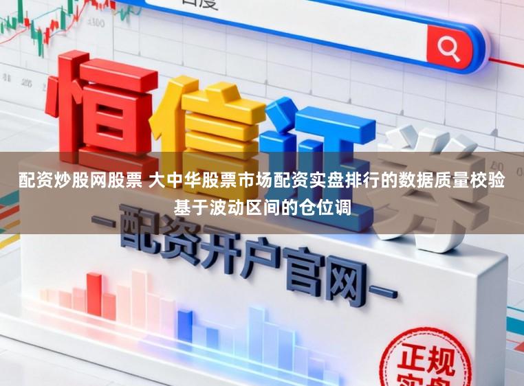 配资炒股网股票 大中华股票市场配资实盘排行的数据质量校验基于波动区间的仓位调