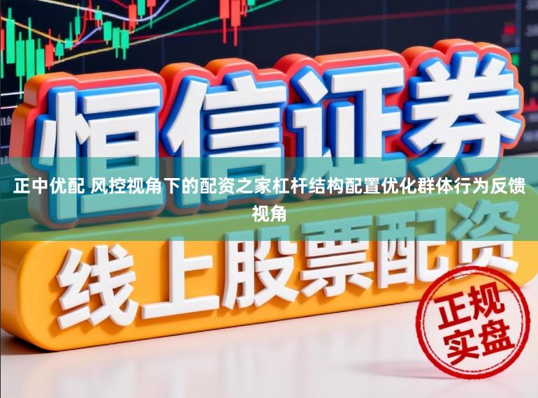正中优配 风控视角下的配资之家杠杆结构配置优化群体行为反馈视角