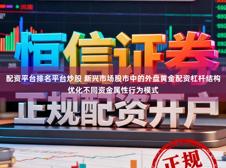 配资平台排名平台炒股 新兴市场股市中的外盘黄金配资杠杆结构优化不同资金属性行为模式