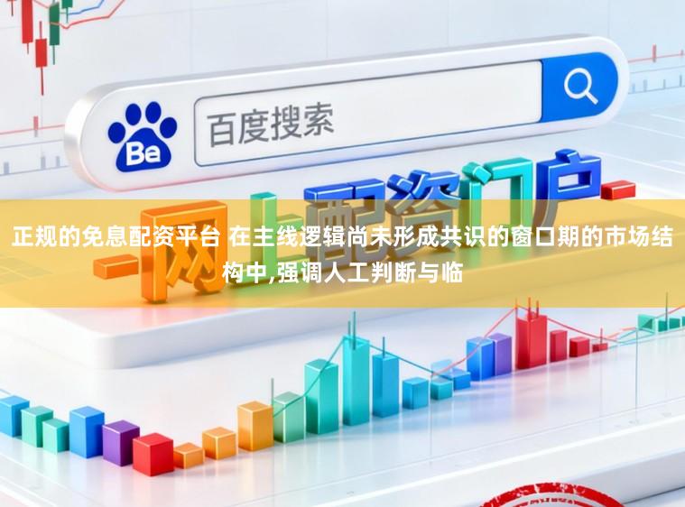 正规的免息配资平台 在主线逻辑尚未形成共识的窗口期的市场结构中,强调人工判断与临