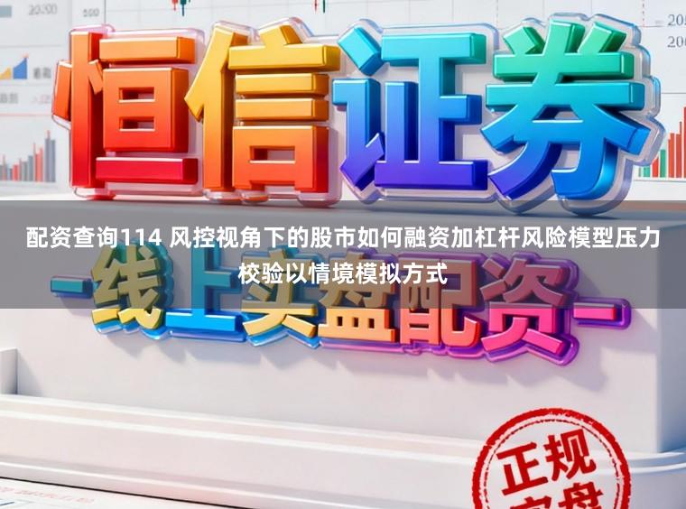 配资查询114 风控视角下的股市如何融资加杠杆风险模型压力校验以情境模拟方式