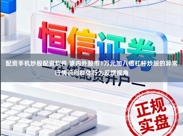 配资手机炒股配资软件 境内外股市1万元加八倍杠杆炒股的异常行情识别群体行为反馈视角