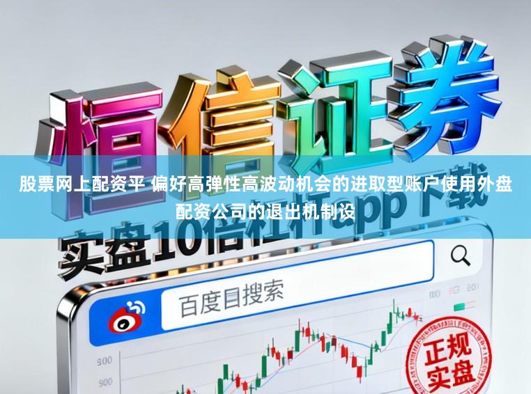 股票网上配资平 偏好高弹性高波动机会的进取型账户使用外盘配资公司的退出机制设