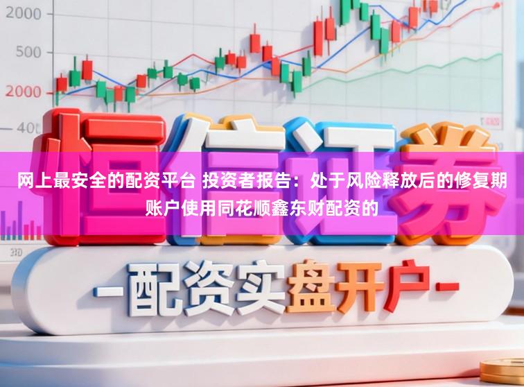 网上最安全的配资平台 投资者报告：处于风险释放后的修复期账户使用同花顺鑫东财配资的