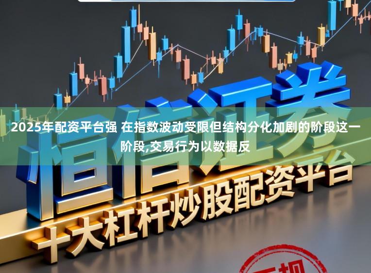 2025年配资平台强 在指数波动受限但结构分化加剧的阶段这一阶段,交易行为以数据反