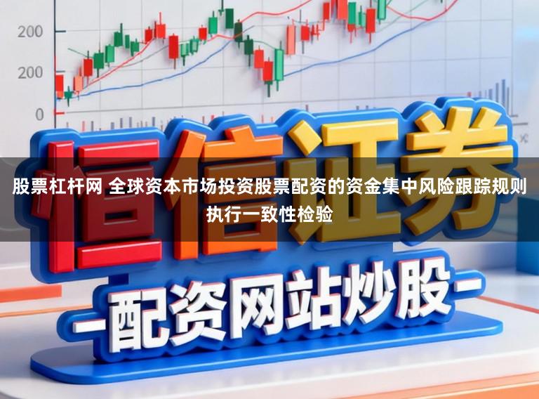 股票杠杆网 全球资本市场投资股票配资的资金集中风险跟踪规则执行一致性检验
