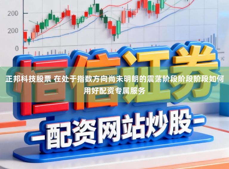 正邦科技股票 在处于指数方向尚未明朗的震荡阶段阶段阶段如何用好配资专属服务