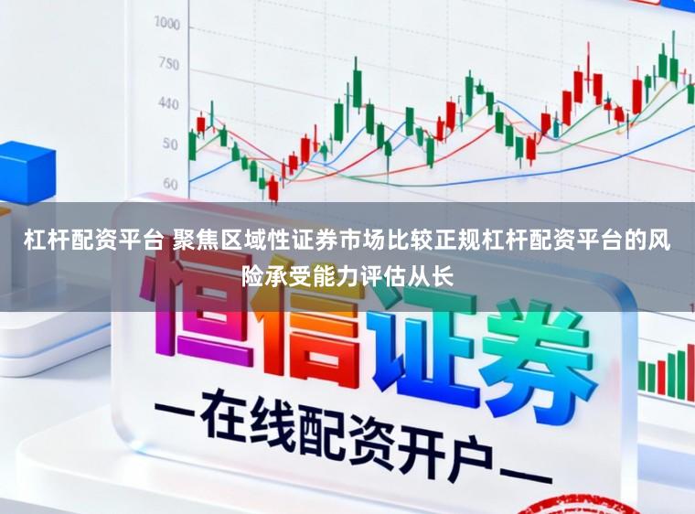 杠杆配资平台 聚焦区域性证券市场比较正规杠杆配资平台的风险承受能力评估从长