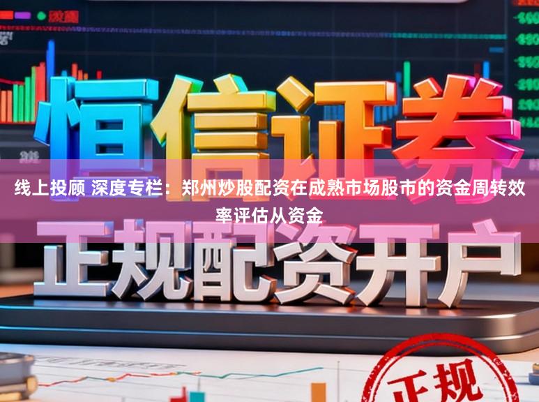 线上投顾 深度专栏：郑州炒股配资在成熟市场股市的资金周转效率评估从资金