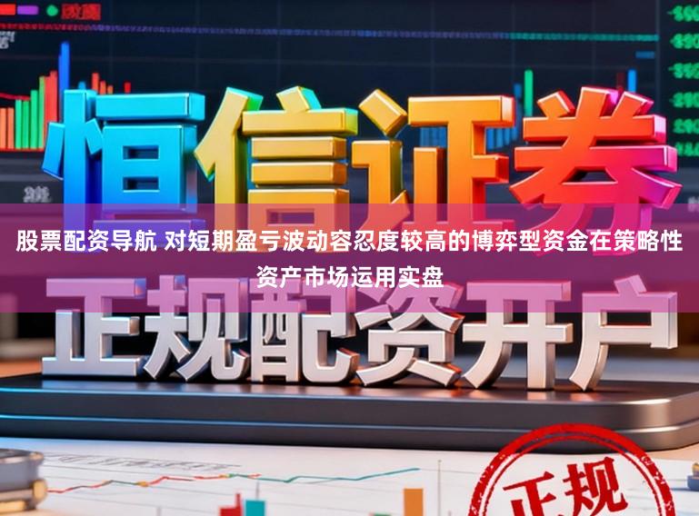 股票配资导航 对短期盈亏波动容忍度较高的博弈型资金在策略性资产市场运用实盘
