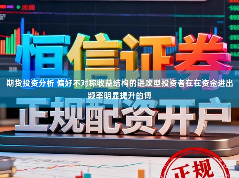 期货投资分析 偏好不对称收益结构的进攻型投资者在在资金进出频率明显提升的博