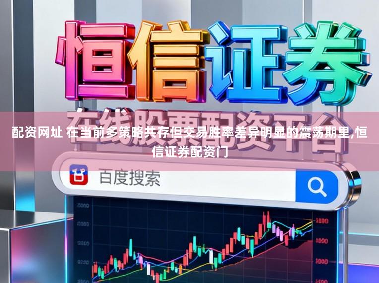 配资网址 在当前多策略共存但交易胜率差异明显的震荡期里,恒信证券配资门
