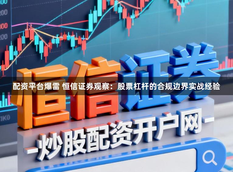配资平台爆雷 恒信证券观察：股票杠杆的合规边界实战经验