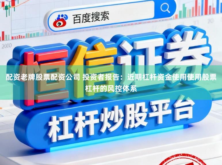 配资老牌股票配资公司 投资者报告：近期杠杆资金使用使用股票杠杆的风控体系
