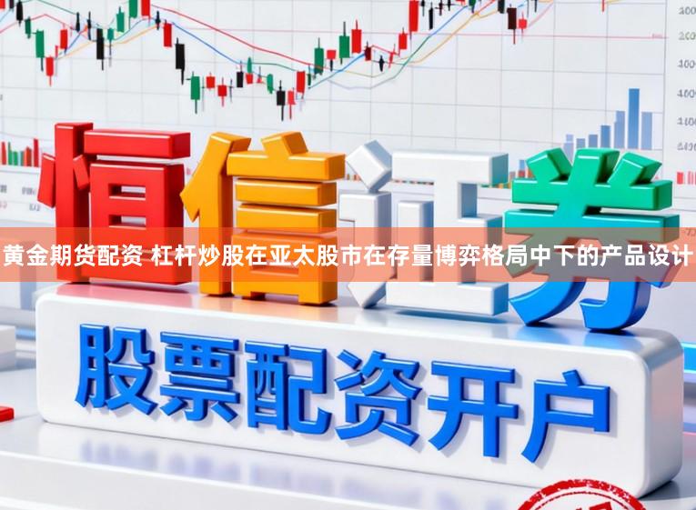黄金期货配资 杠杆炒股在亚太股市在存量博弈格局中下的产品设计