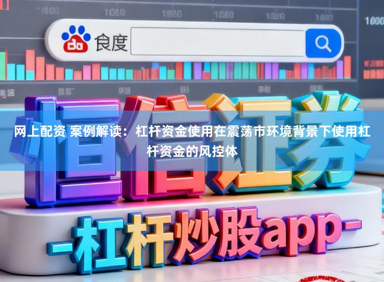 网上配资 案例解读：杠杆资金使用在震荡市环境背景下使用杠杆资金的风控体