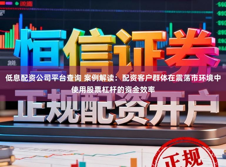 低息配资公司平台查询 案例解读：配资客户群体在震荡市环境中使用股票杠杆的资金效率
