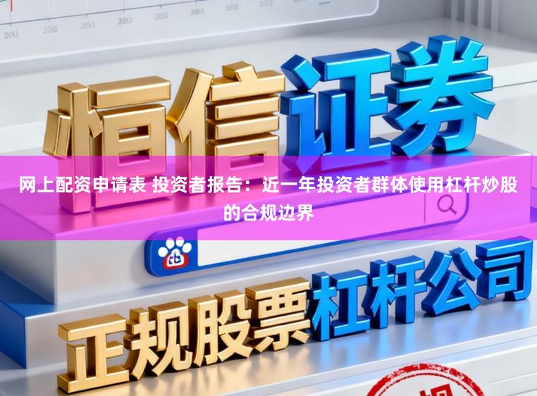 网上配资申请表 投资者报告：近一年投资者群体使用杠杆炒股的合规边界