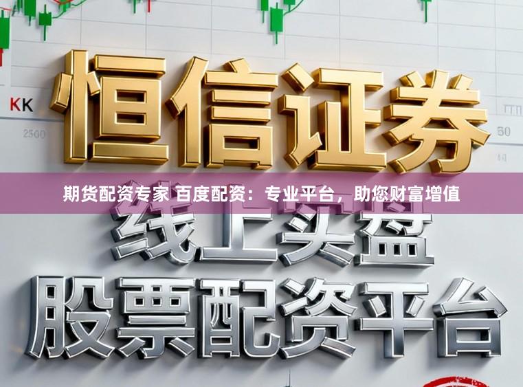 期货配资专家 百度配资：专业平台，助您财富增值