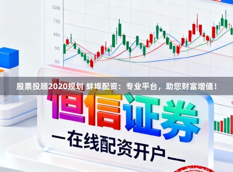 股票投顾2020规划 蚌埠配资：专业平台，助您财富增值！