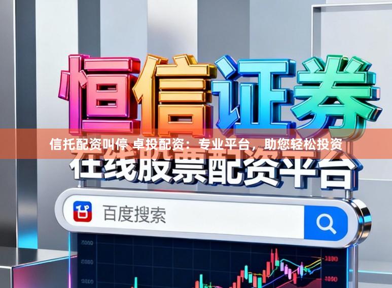 信托配资叫停 卓投配资：专业平台，助您轻松投资