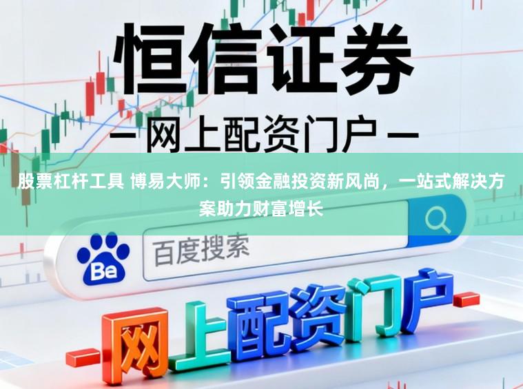 股票杠杆工具 博易大师：引领金融投资新风尚，一站式解决方案助力财富增长