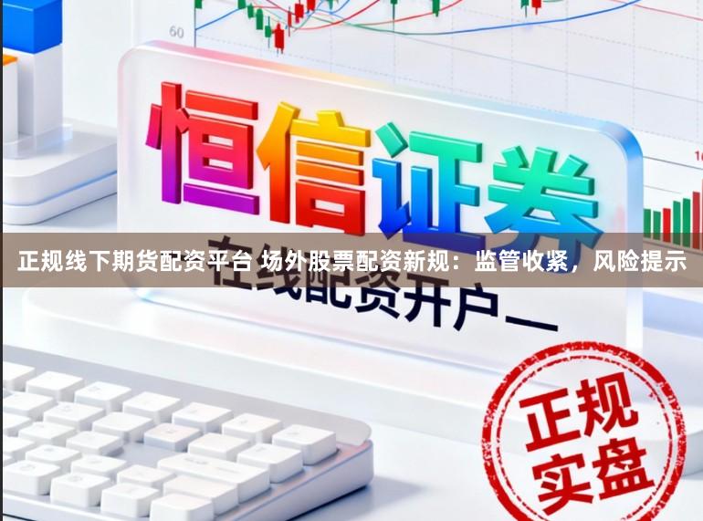 正规线下期货配资平台 场外股票配资新规：监管收紧，风险提示