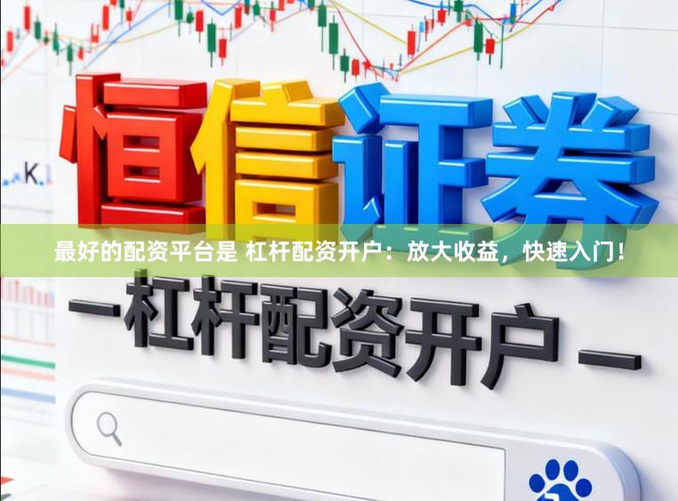 最好的配资平台是 杠杆配资开户：放大收益，快速入门！