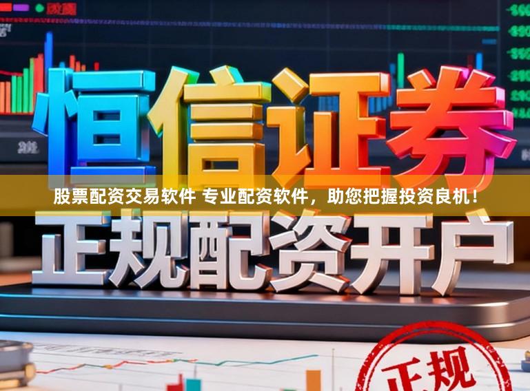 股票配资交易软件 专业配资软件，助您把握投资良机！