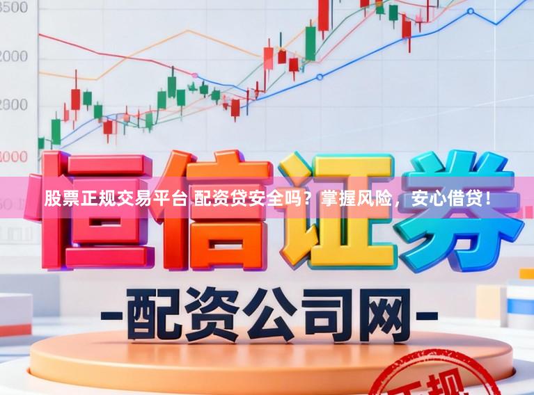 股票正规交易平台 配资贷安全吗？掌握风险，安心借贷！